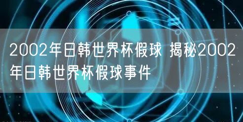 2002年日韩世界杯假球 揭秘2002年日韩世界杯假球事件