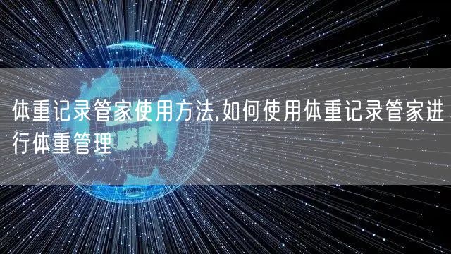 体重记录管家使用方法,如何使用体重记录管家进行体重管理