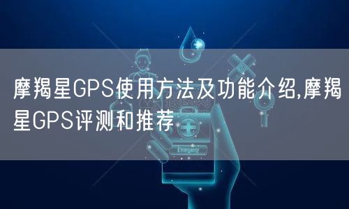 摩羯星GPS使用方法及功能介绍,摩羯星GPS评测和推荐