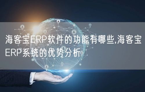 海客宝ERP软件的功能有哪些,海客宝ERP系统的优势分析