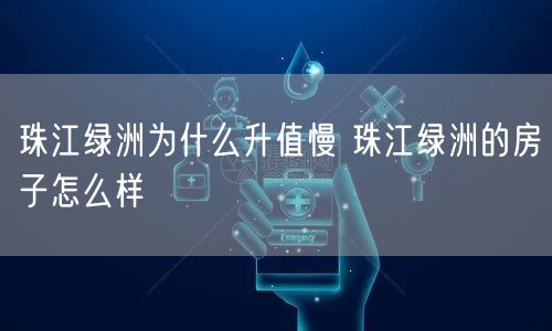 珠江绿洲为什么升值慢 珠江绿洲的房子怎么样