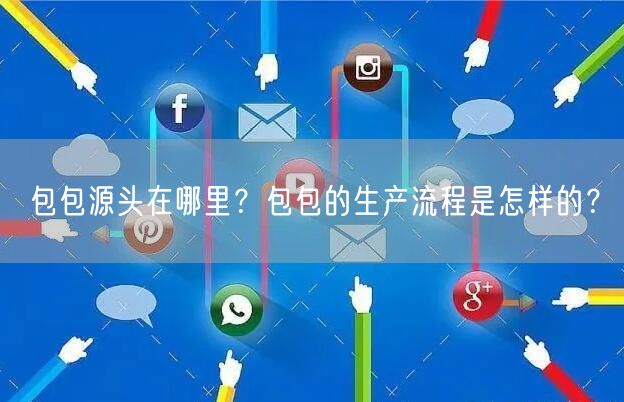 包包源头在哪里？包包的生产流程是怎样的？