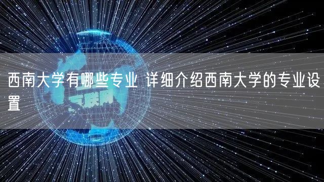 西南大学有哪些专业 详细介绍西南大学的专业设置