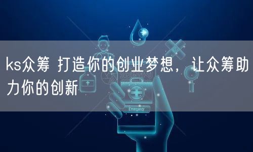 ks众筹 打造你的创业梦想，让众筹助力你的创新