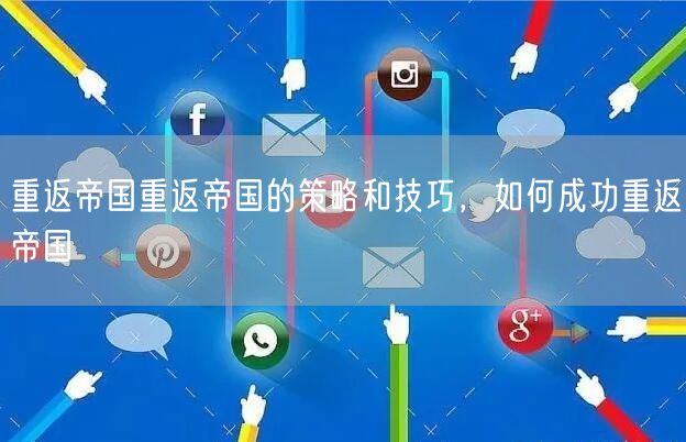 重返帝国重返帝国的策略和技巧，如何成功重返帝国