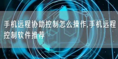 手机远程协助控制怎么操作,手机远程控制软件推荐