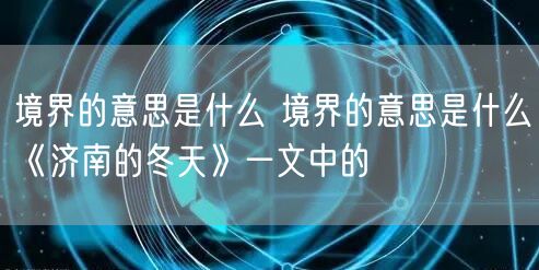 境界的意思是什么 境界的意思是什么《济南的冬天》一文中的