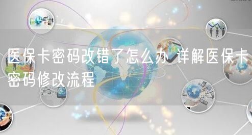 医保卡密码改错了怎么办 详解医保卡密码修改流程