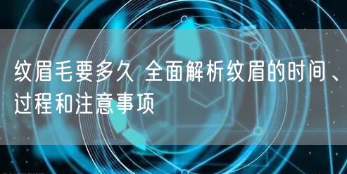 纹眉毛要多久 全面解析纹眉的时间、过程和注意事项