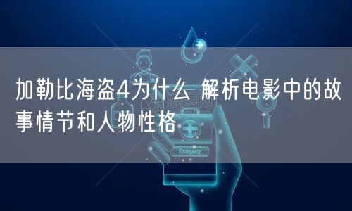 加勒比海盗4为什么 解析电影中的故事情节和人物性格