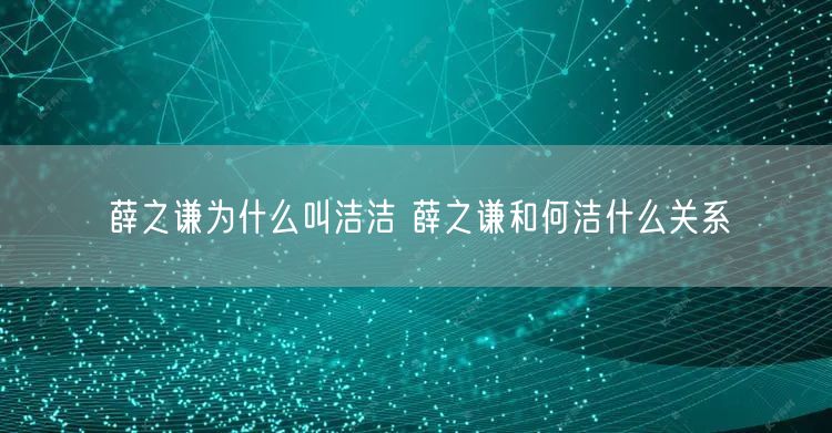 薛之谦为什么叫洁洁 薛之谦和何洁什么关系