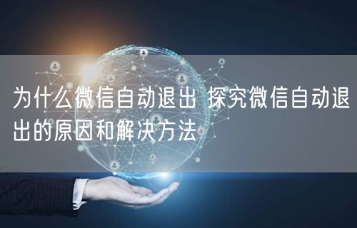 为什么微信自动退出 探究微信自动退出的原因和解决方法