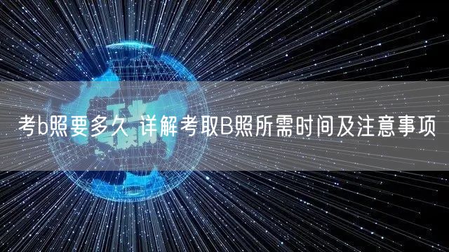 考b照要多久 详解考取B照所需时间及注意事项