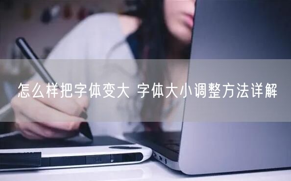 怎么样把字体变大 字体大小调整方法详解