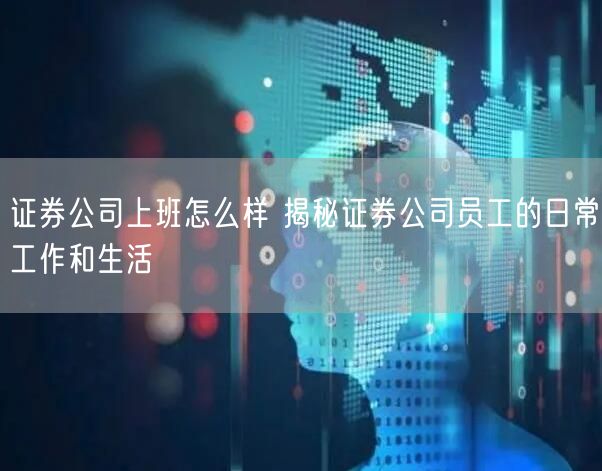 证券公司上班怎么样 揭秘证券公司员工的日常工作和生活