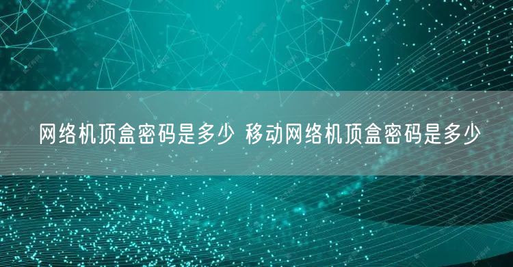 网络机顶盒密码是多少 移动网络机顶盒密码是多少