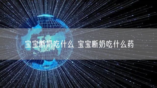 宝宝断奶吃什么 宝宝断奶吃什么药