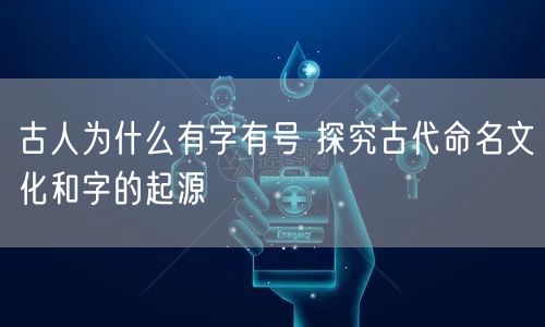 古人为什么有字有号 探究古代命名文化和字的起源