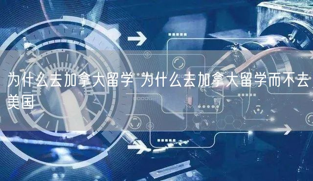 为什么去加拿大留学 为什么去加拿大留学而不去美国