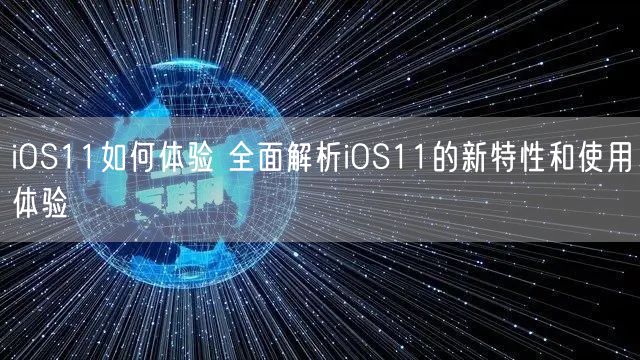 iOS11如何体验 全面解析iOS11的新特性和使用体验