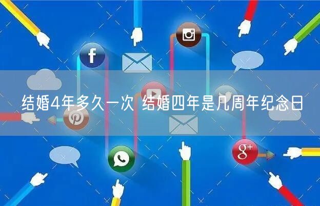 结婚4年多久一次 结婚四年是几周年纪念日