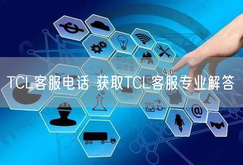 TCL客服电话 获取TCL客服专业解答