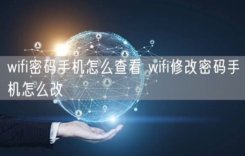 wifi密码手机怎么查看 wifi修改密码手机怎么改