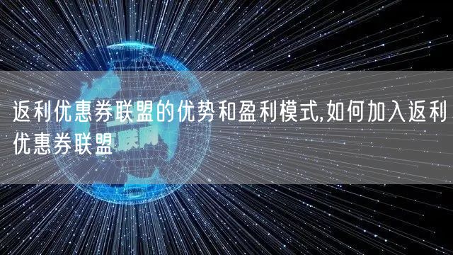 返利优惠券联盟的优势和盈利模式,如何加入返利优惠券联盟