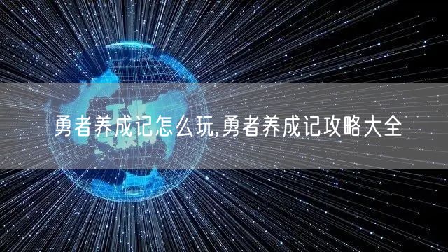 勇者养成记怎么玩,勇者养成记攻略大全