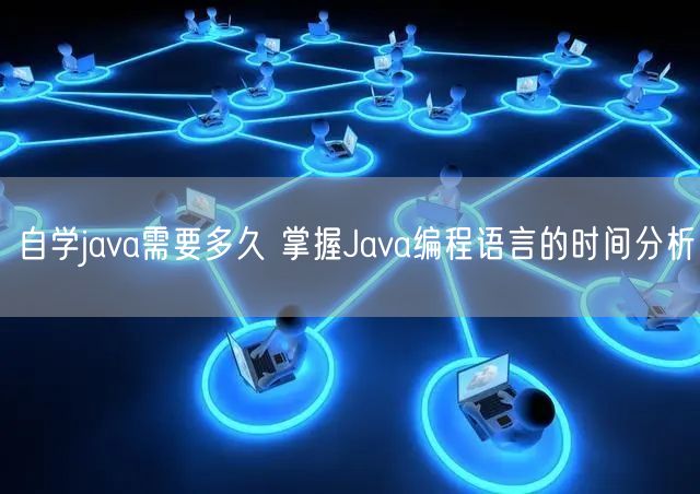 自学java需要多久 掌握Java编程语言的时间分析