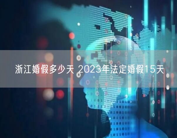 浙江婚假多少天 2023年法定婚假15天