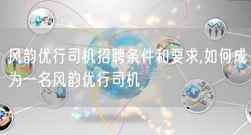 风韵优行司机招聘条件和要求,如何成为一名风韵优行司机