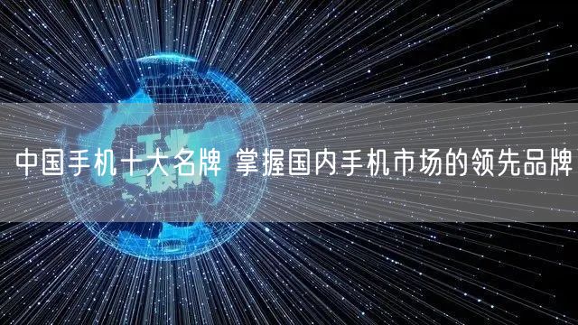 中国手机十大名牌 掌握国内手机市场的领先品牌