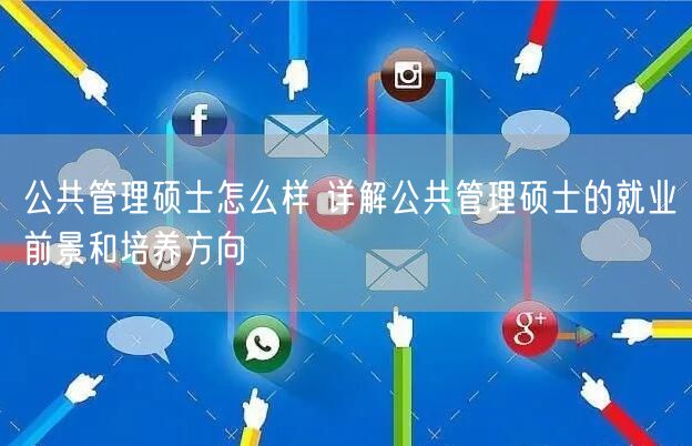 公共管理硕士怎么样 详解公共管理硕士的就业前景和培养方向