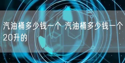 汽油桶多少钱一个 汽油桶多少钱一个20升的