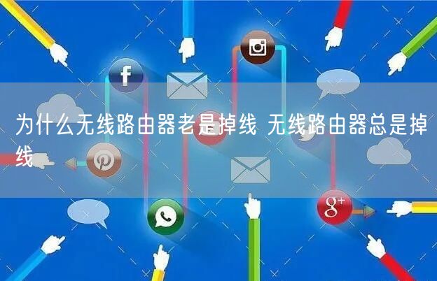 为什么无线路由器老是掉线 无线路由器总是掉线