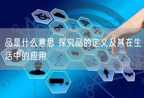 品是什么意思 探究品的定义及其在生活中的应用