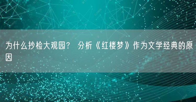 为什么抄检大观园？ 分析《红楼梦》作为文学经典的原因