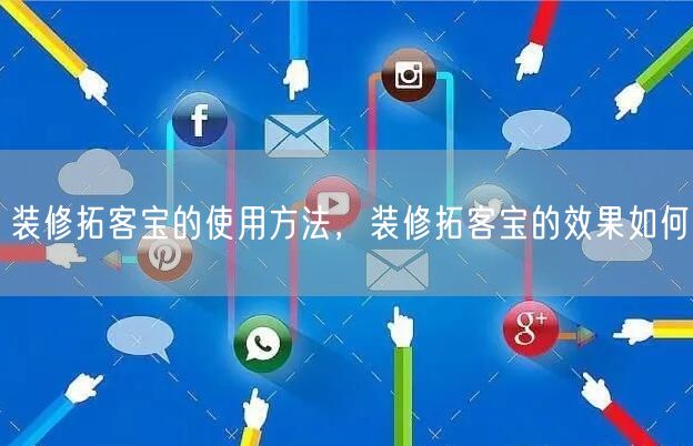 装修拓客宝的使用方法，装修拓客宝的效果如何