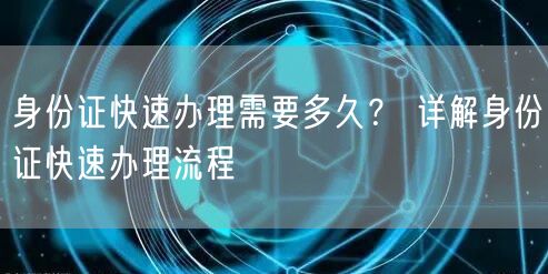 身份证快速办理需要多久？ 详解身份证快速办理流程