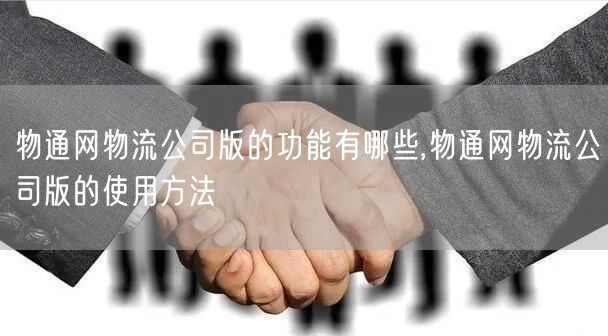 物通网物流公司版的功能有哪些,物通网物流公司版的使用方法