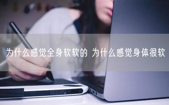 为什么感觉全身软软的 为什么感觉身体很软