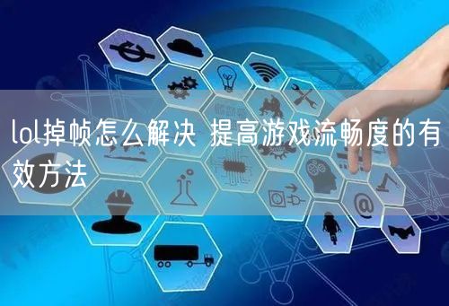 lol掉帧怎么解决 提高游戏流畅度的有效方法