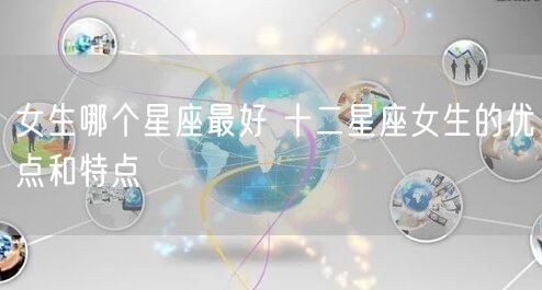 女生哪个星座最好 十二星座女生的优点和特点