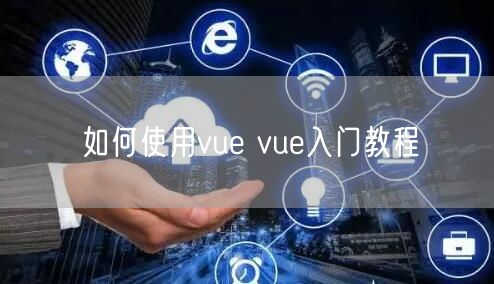 如何使用vue vue入门教程