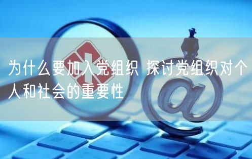 为什么要加入党组织 探讨党组织对个人和社会的重要性