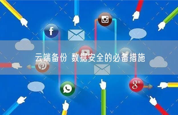 云端备份 数据安全的必备措施