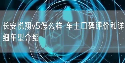 长安悦翔v5怎么样 车主口碑评价和详细车型介绍