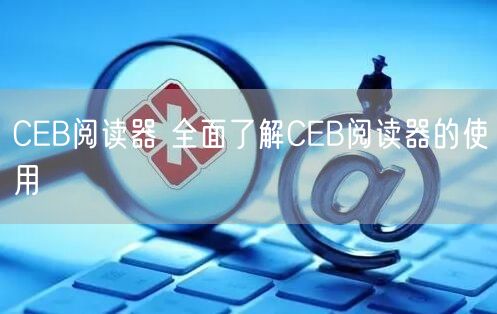 CEB阅读器 全面了解CEB阅读器的使用