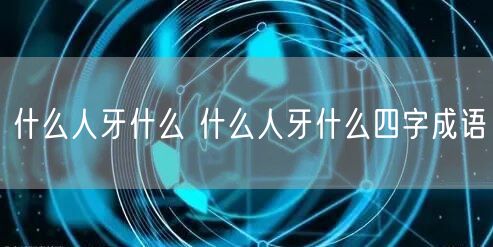 什么人牙什么 什么人牙什么四字成语